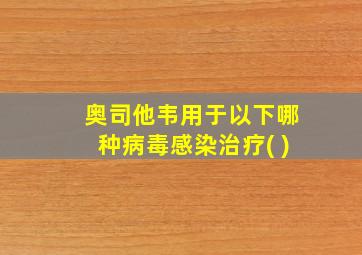 奥司他韦用于以下哪种病毒感染治疗( )